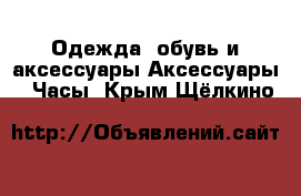 Одежда, обувь и аксессуары Аксессуары - Часы. Крым,Щёлкино